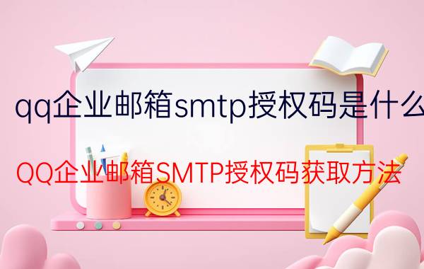 qq企业邮箱smtp授权码是什么 QQ企业邮箱SMTP授权码获取方法